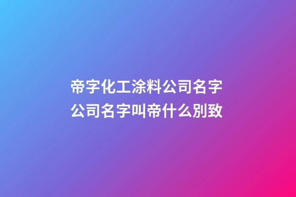 帝字化工涂料公司名字 公司名字叫帝什么別致-第1張-公司起名-玄機派